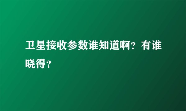 卫星接收参数谁知道啊？有谁晓得？