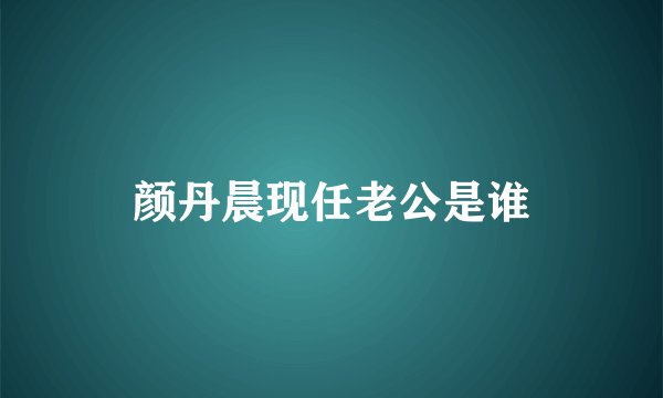 颜丹晨现任老公是谁