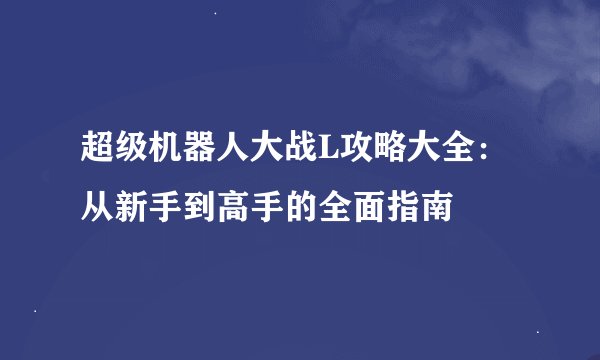 超级机器人大战L攻略大全：从新手到高手的全面指南