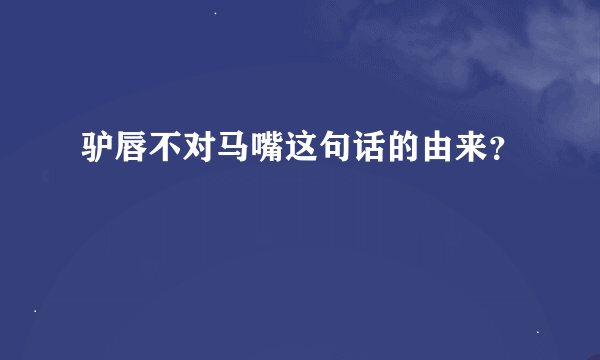 驴唇不对马嘴这句话的由来？
