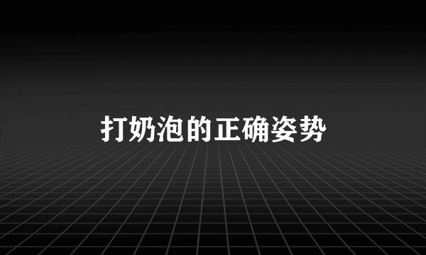 打奶泡的正确姿势