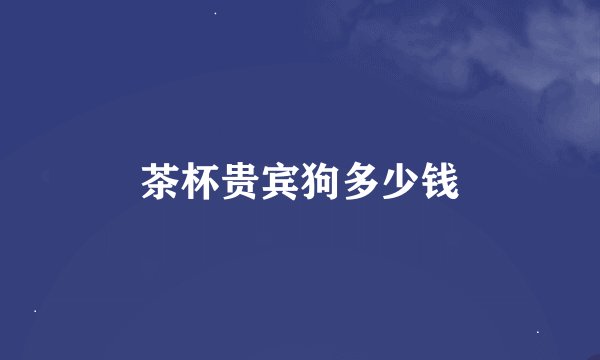 茶杯贵宾狗多少钱