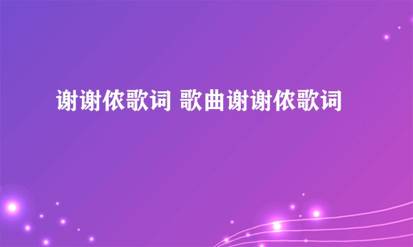 谢谢侬歌词 歌曲谢谢侬歌词