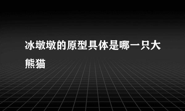 冰墩墩的原型具体是哪一只大熊猫