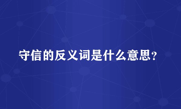 守信的反义词是什么意思？
