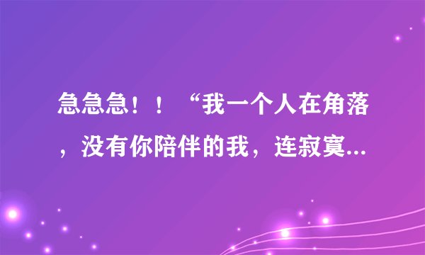 急急急！！“我一个人在角落，没有你陪伴的我，连寂寞都笑我太堕落”这个歌词的歌名是什么？