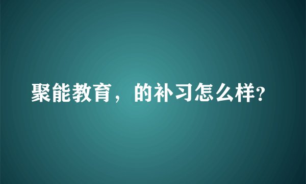 聚能教育，的补习怎么样？