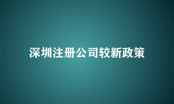 深圳注册公司较新政策