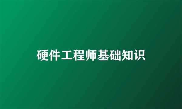 硬件工程师基础知识