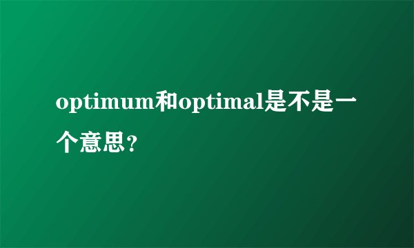 optimum和optimal是不是一个意思？