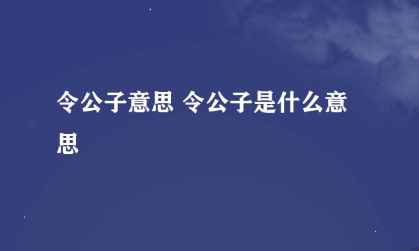 令公子意思 令公子是什么意思