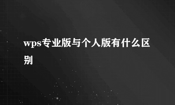 wps专业版与个人版有什么区别