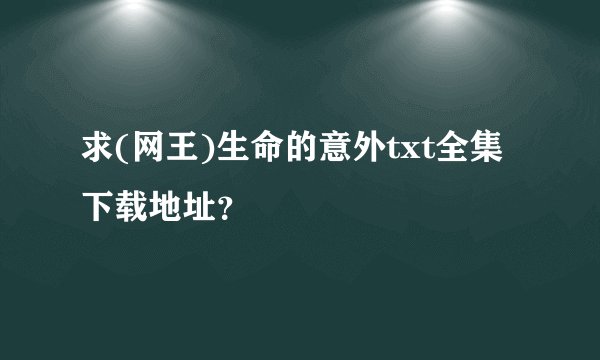 求(网王)生命的意外txt全集下载地址？
