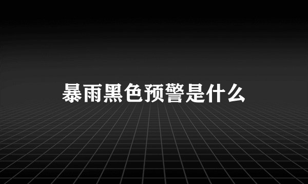 暴雨黑色预警是什么