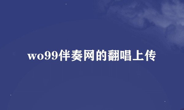 wo99伴奏网的翻唱上传