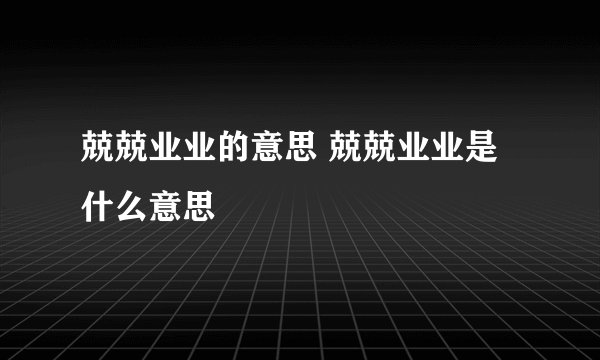 兢兢业业的意思 兢兢业业是什么意思