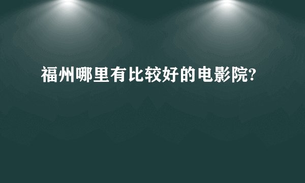 福州哪里有比较好的电影院?