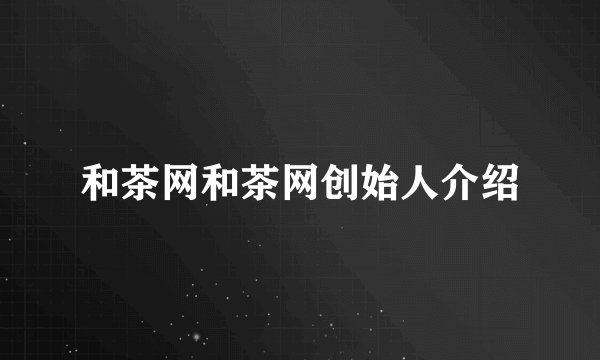 和茶网和茶网创始人介绍