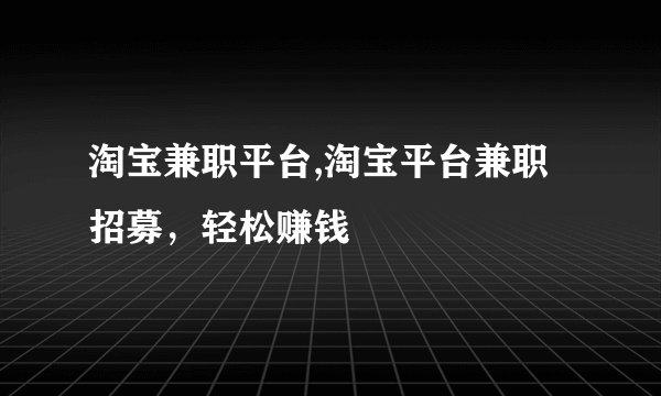 淘宝兼职平台,淘宝平台兼职招募，轻松赚钱