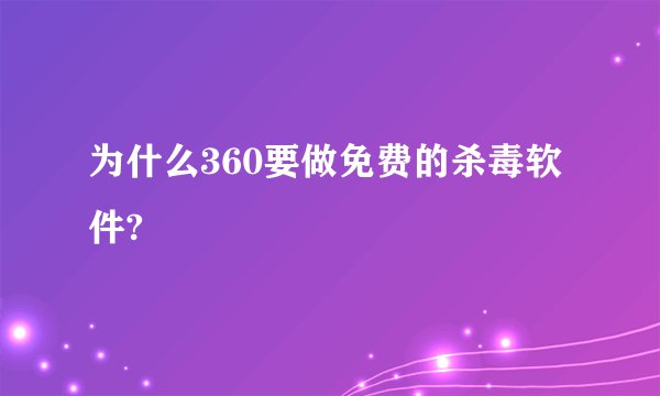 为什么360要做免费的杀毒软件?