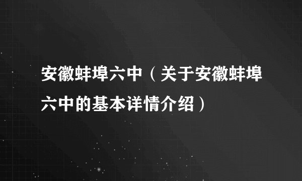 安徽蚌埠六中(关于安徽蚌埠六中的基本详情介绍)