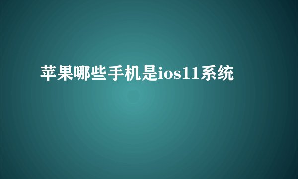 苹果哪些手机是ios11系统
