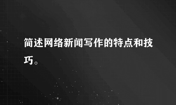 简述网络新闻写作的特点和技巧。