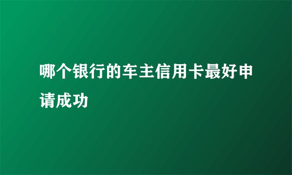 哪个银行的车主信用卡最好申请成功