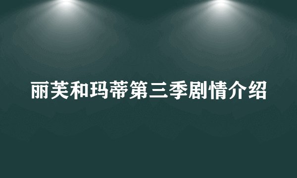 丽芙和玛蒂第三季剧情介绍