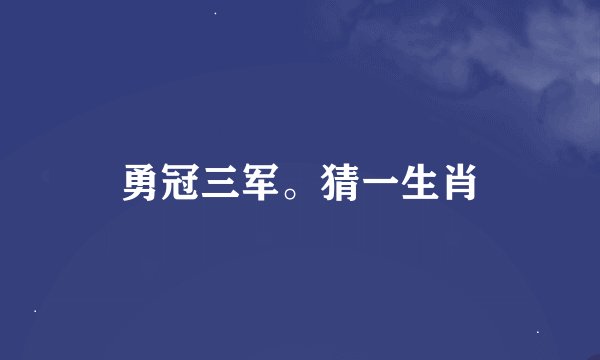 勇冠三军。猜一生肖