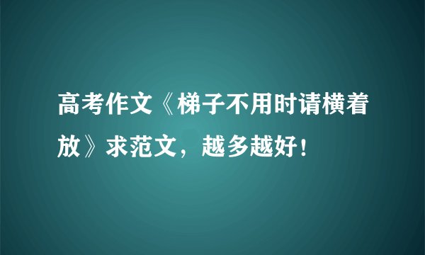 高考作文《梯子不用时请横着放》求范文，越多越好！