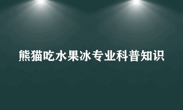 熊猫吃水果冰专业科普知识