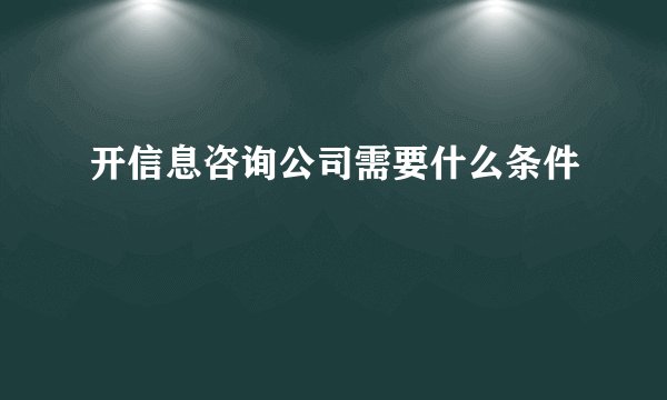 开信息咨询公司需要什么条件