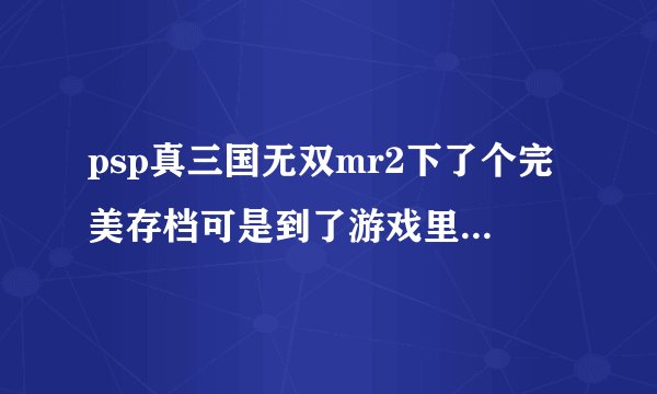psp真三国无双mr2下了个完美存档可是到了游戏里就说保存数据损坏怎么会事？