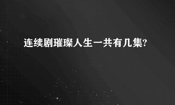 连续剧璀璨人生一共有几集?