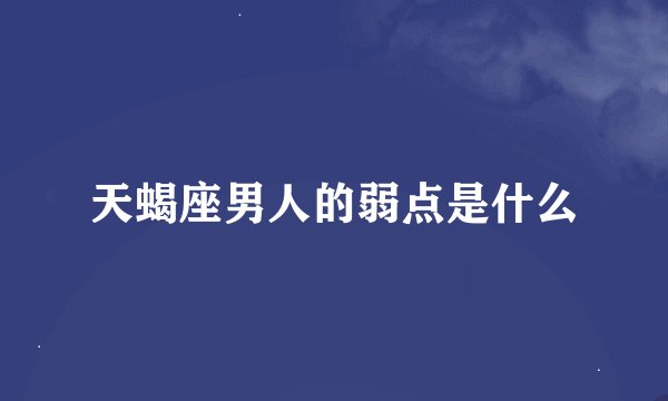 天蝎座男人的弱点是什么