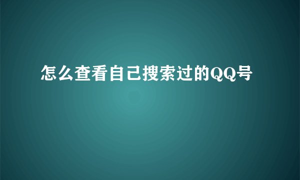 怎么查看自己搜索过的QQ号