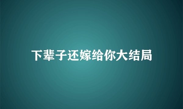 下辈子还嫁给你大结局