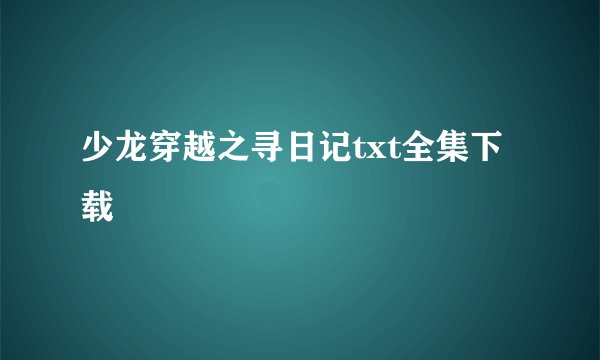 少龙穿越之寻日记txt全集下载