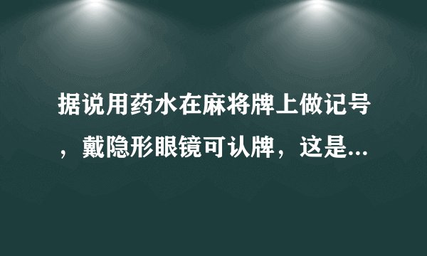 据说用药水在麻将牌上做记号，戴隐形眼镜可认牌，这是真的么？