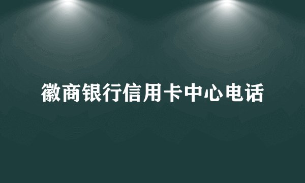 徽商银行信用卡中心电话