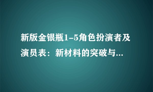 新版金银瓶1-5角色扮演者及演员表：新材料的突破与影视产业的革新