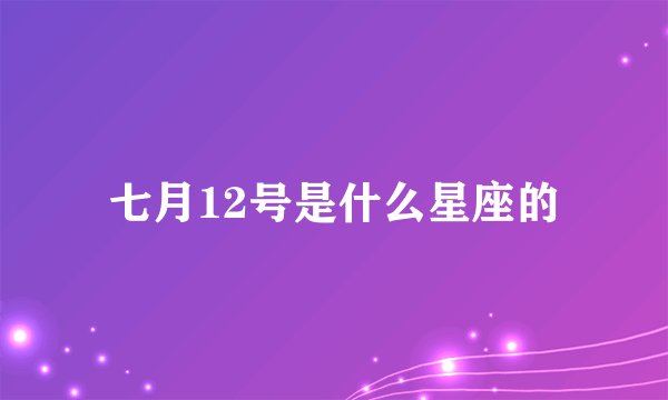 七月12号是什么星座的