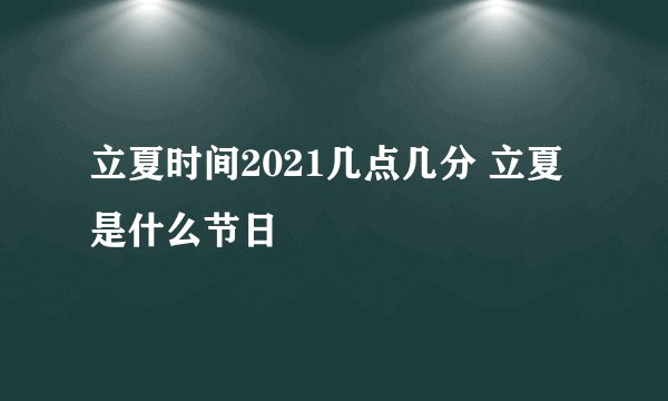 立夏时间2021几点几分 立夏是什么节日