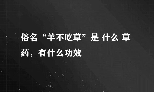 俗名“羊不吃草”是 什么 草药，有什么功效