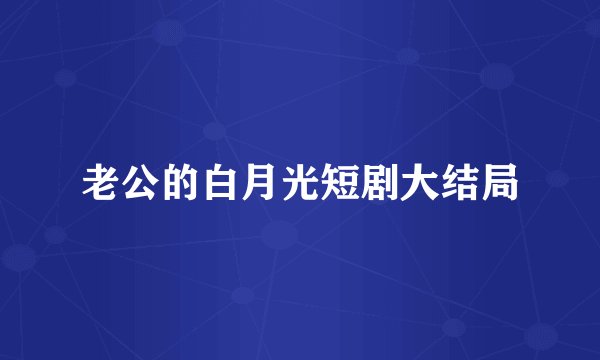 老公的白月光短剧大结局