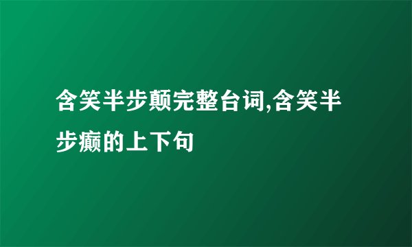 含笑半步颠完整台词,含笑半步癫的上下句