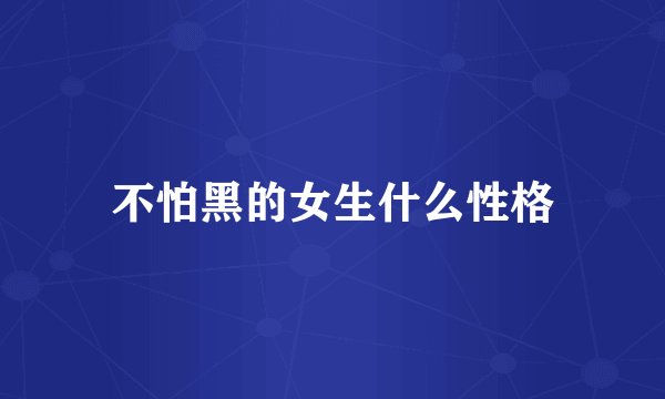 不怕黑的女生什么性格