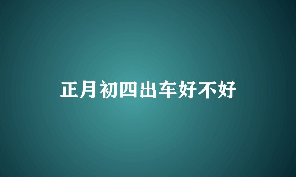 正月初四出车好不好
