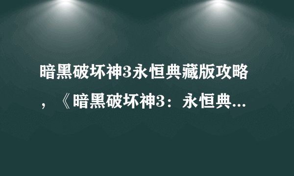 暗黑破坏神3永恒典藏版攻略，《暗黑破坏神3：永恒典藏版》攻略详解
